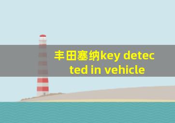 丰田塞纳key detected in vehicle